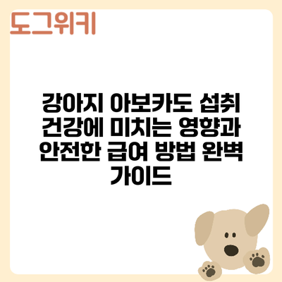 강아지 아보카도 섭취: 건강에 미치는 영향과 안전한 급여 방법 완벽 가이드