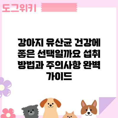 강아지 유산균: 건강에 좋은 선택일까요? 섭취 방법과 주의사항 완벽 가이드
