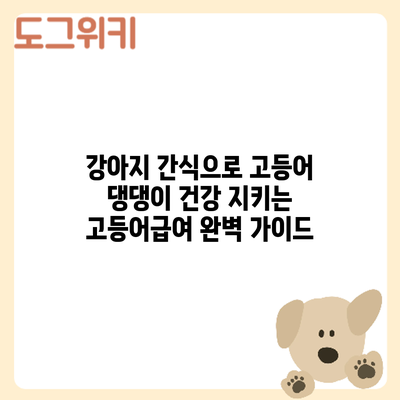 강아지 간식으로 고등어? 댕댕이 건강 지키는 고등어급여 완벽 가이드