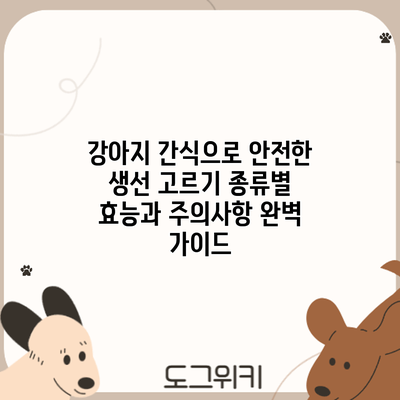 강아지 간식으로 안전한 생선 고르기: 종류별 효능과 주의사항 완벽 가이드