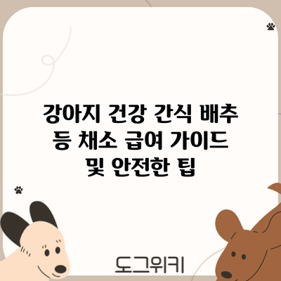 강아지 건강 간식: 배추 등 채소 급여 가이드 및 안전한 팁