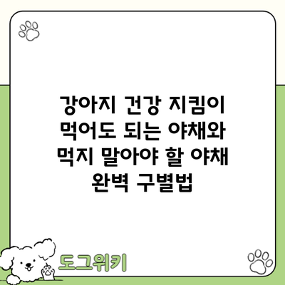 강아지 건강 지킴이: 먹어도 되는 야채와 먹지 말아야 할 야채 완벽 구별법