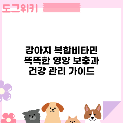 강아지 복합비타민: 똑똑한 영양 보충과 건강 관리 가이드