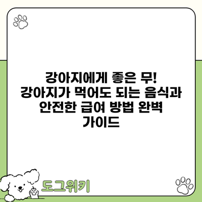 강아지에게 좋은 무! 강아지가 먹어도 되는 음식과 안전한 급여 방법 완벽 가이드