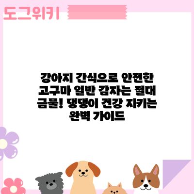 강아지 간식으로 안전한 고구마? 일반 감자는 절대 금물! 댕댕이 건강 지키는 완벽 가이드