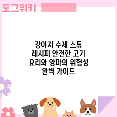 강아지 수제 스튜 레시피: 안전한 고기 요리와 양파의 위험성 완벽 가이드