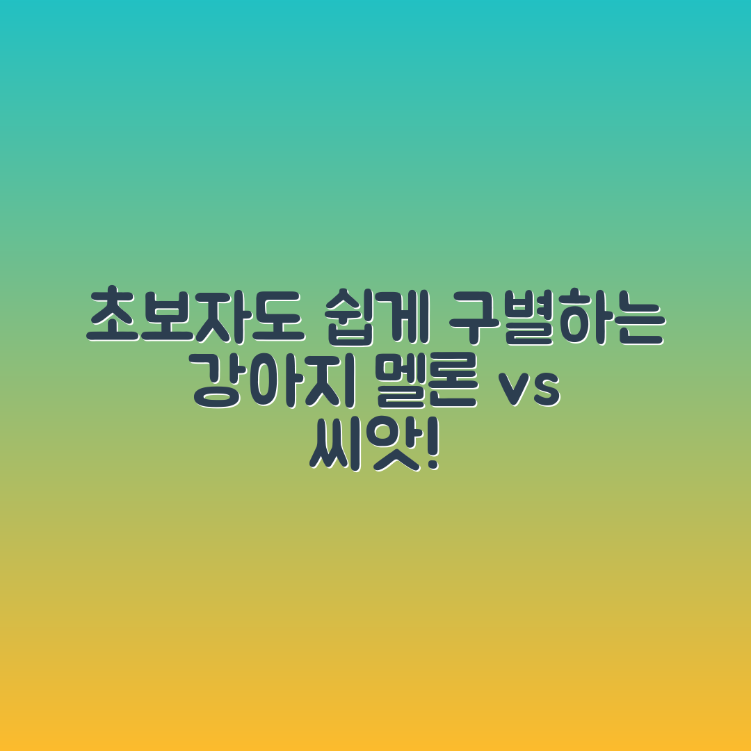 초보자도 쉽게 구분하는 강아지 멜론과 씨앗