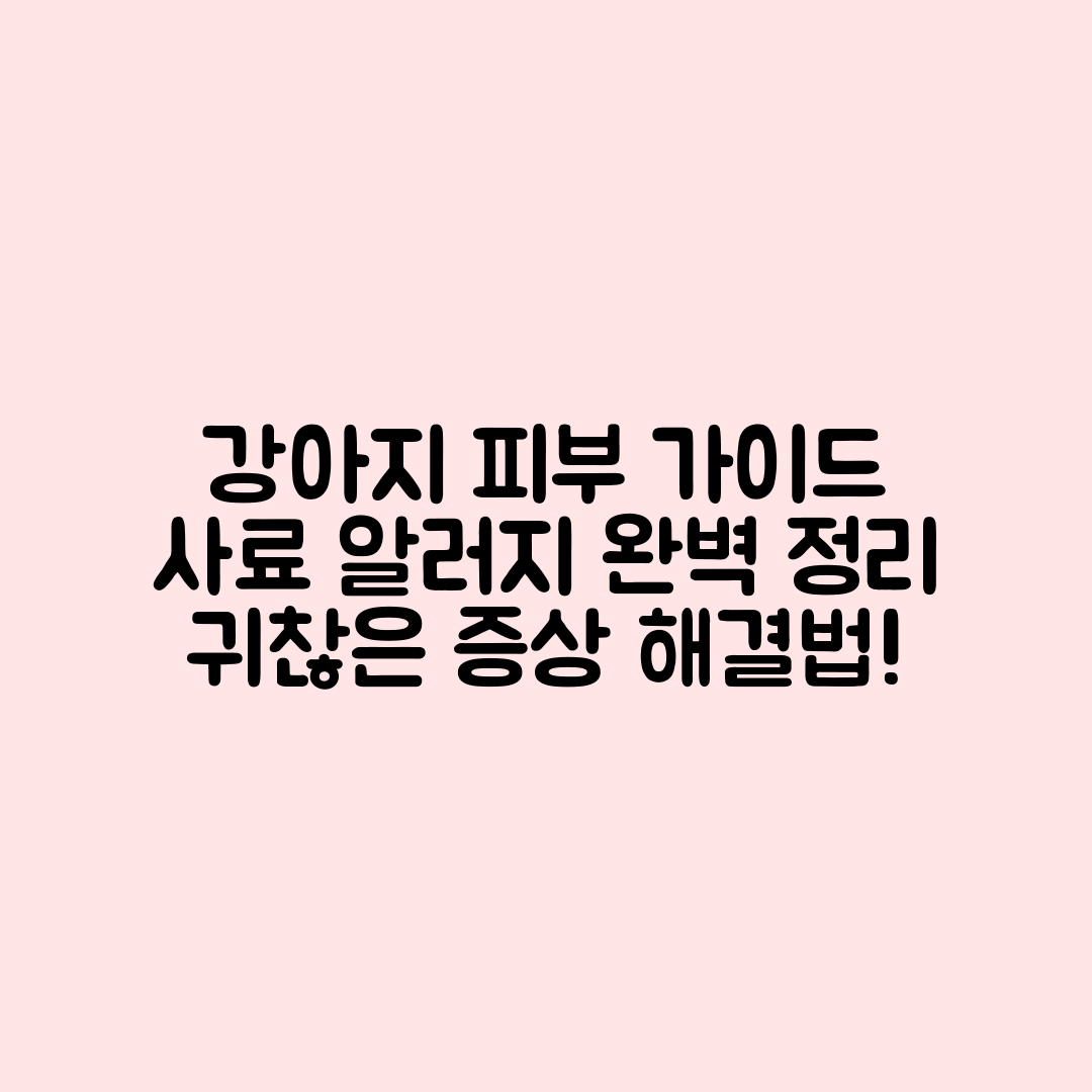 강아지 피부 발적과 사료 알러지 완벽 가이드