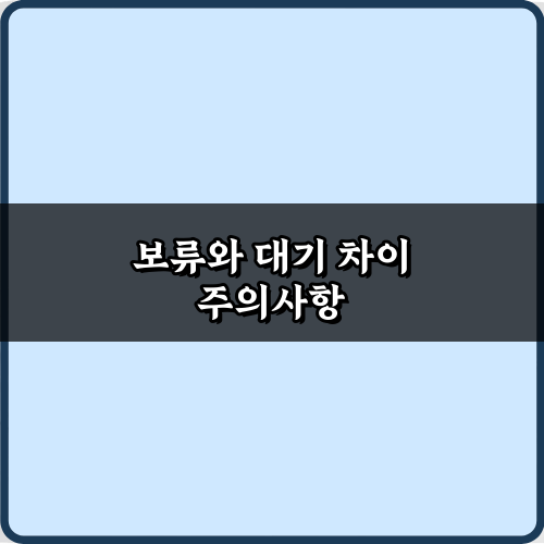 프로가 알려주는 보류와 대기 차이! 3단계 완벽 이해 가이드