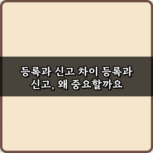 등록과 신고 차이 완벽 이해! 법적 문제 피하는 꿀팁 5가지