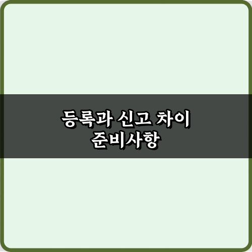 등록과 신고 차이 완벽 이해! 법적 문제 피하는 꿀팁 5가지