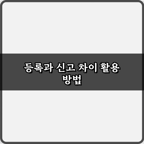 등록과 신고 차이 완벽 이해! 법적 문제 피하는 꿀팁 5가지