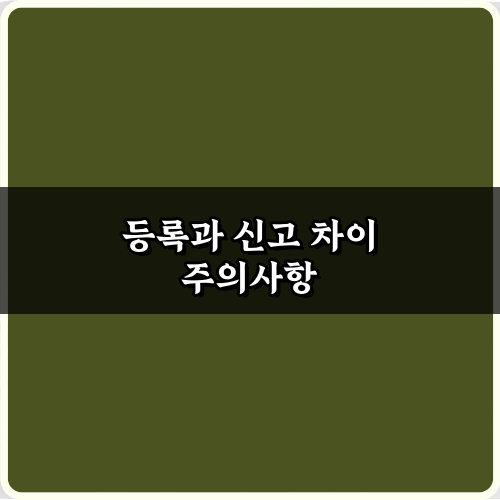 등록과 신고 차이 완벽 이해! 법적 문제 피하는 꿀팁 5가지