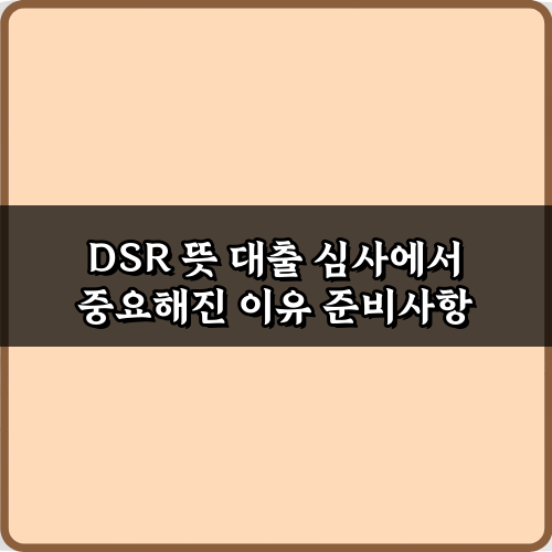 DSR 뜻 대출 심사에서 중요해진 이유! 5가지 필수 정보