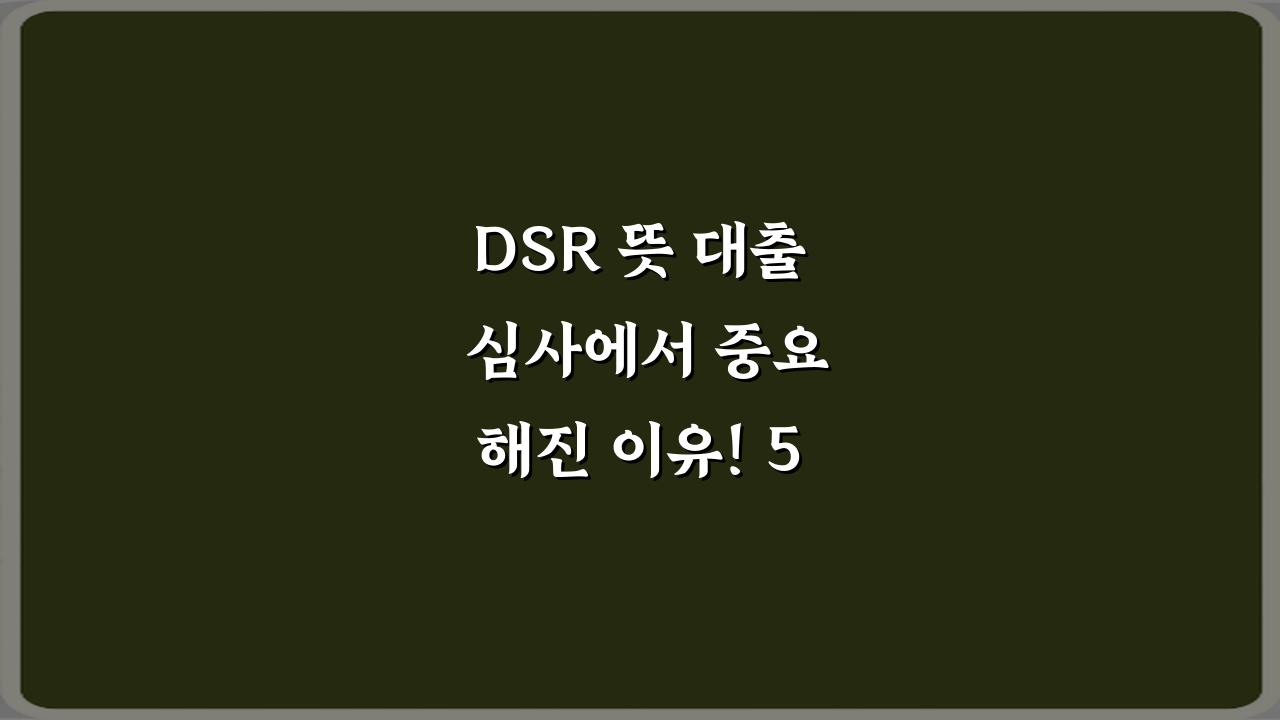 DSR 뜻 대출 심사에서 중요해진 이유! 5가지 필수 정보