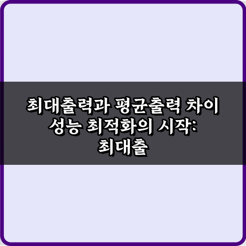 성능 최적화 비법: 최대출력과 평균출력 차이 7가지 핵심