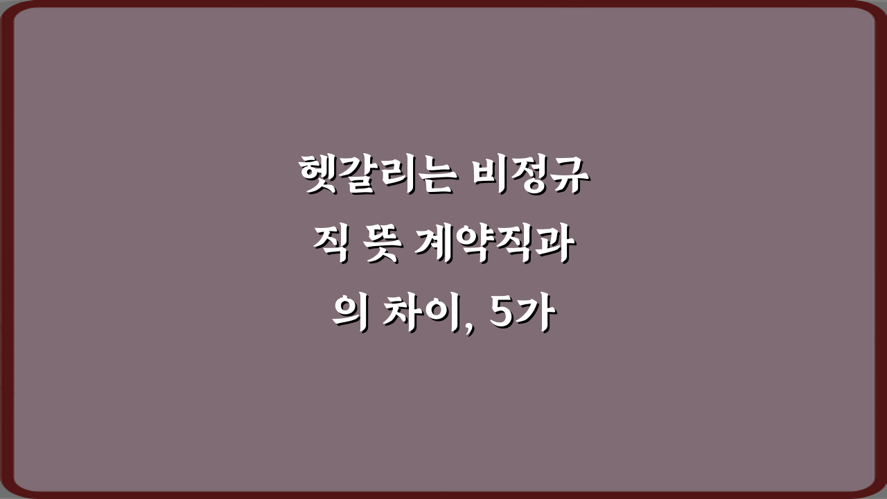 헷갈리는 비정규직 뜻 계약직과의 차이, 5가지 오해 풀기