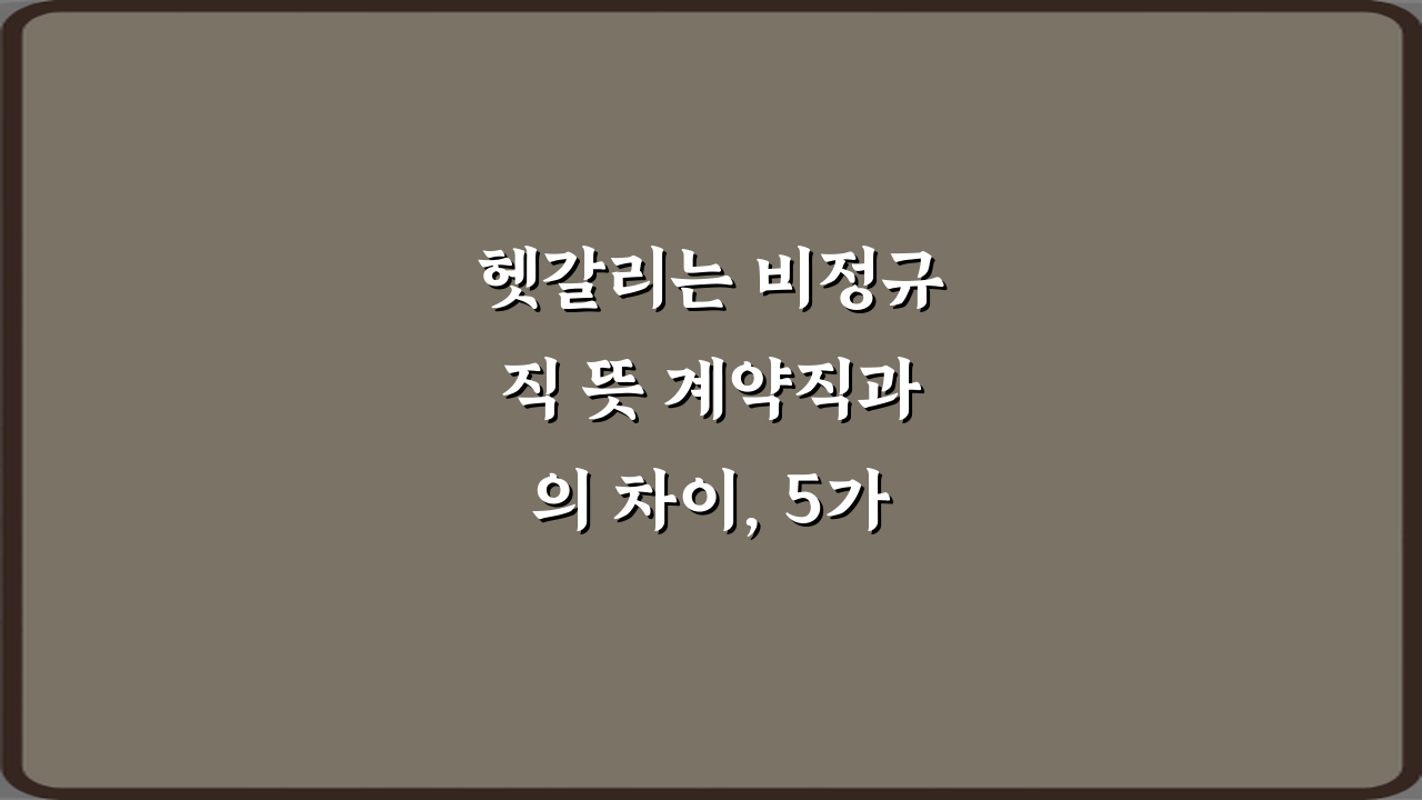 헷갈리는 비정규직 뜻 계약직과의 차이, 5가지 오해 풀기