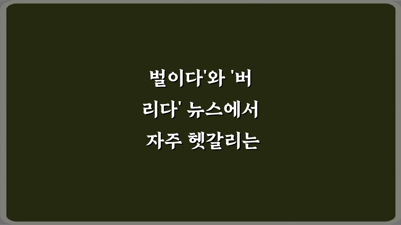 벌이다'와 '버리다' 뉴스에서 자주 헷갈리는 표현 정리 5가지 비법