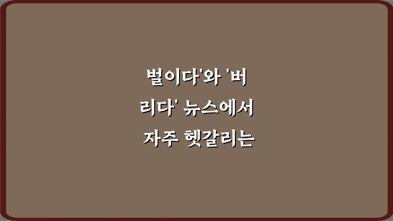 벌이다'와 '버리다' 뉴스에서 자주 헷갈리는 표현 정리 5가지 비법