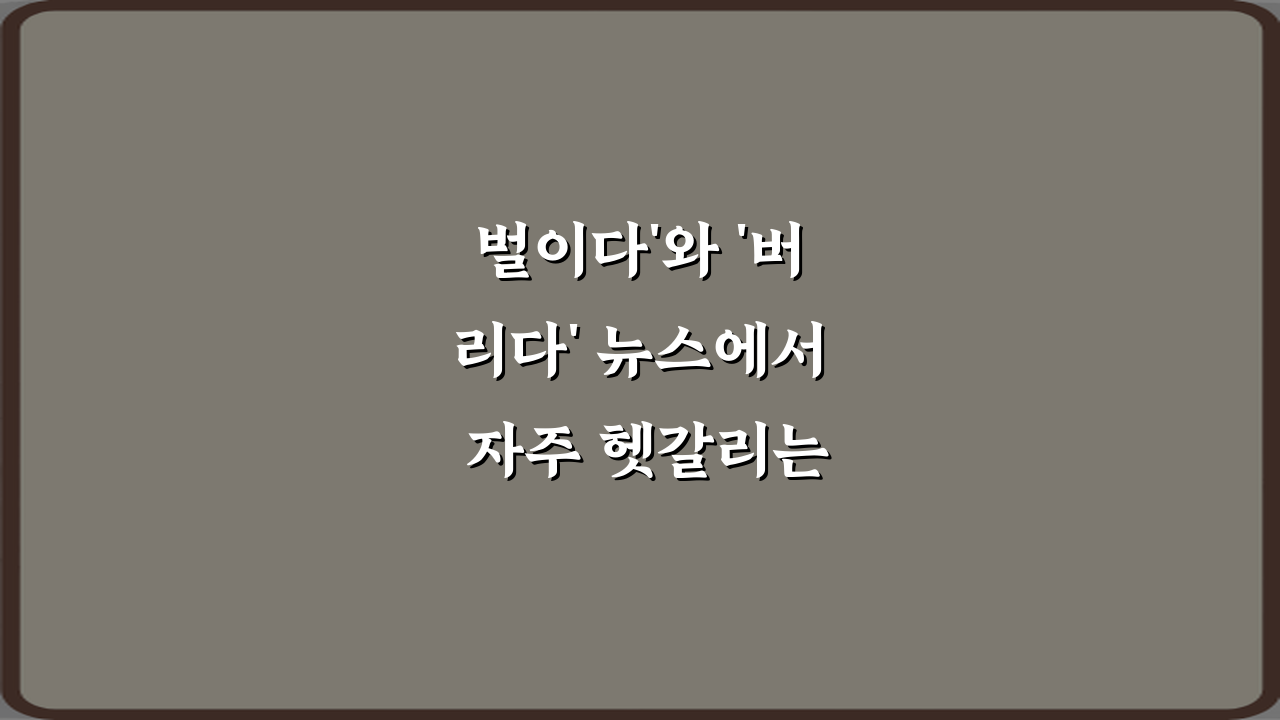 벌이다'와 '버리다' 뉴스에서 자주 헷갈리는 표현 정리 5가지 비법