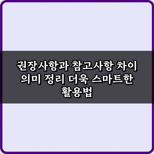 권장사항과 참고사항 차이 의미 정리: 3가지 핵심 구분법