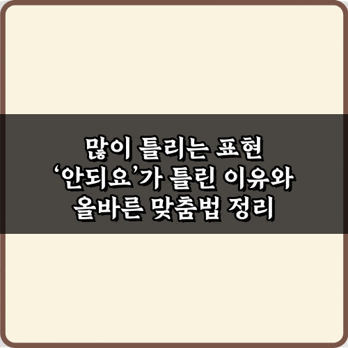 많이 틀리는 표현 ‘안되요’가 틀린 이유와 올바른 맞춤법 정리!