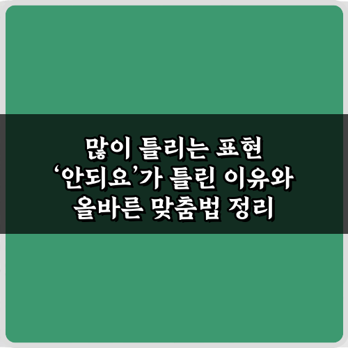 많이 틀리는 표현 ‘안되요’가 틀린 이유와 올바른 맞춤법 정리!