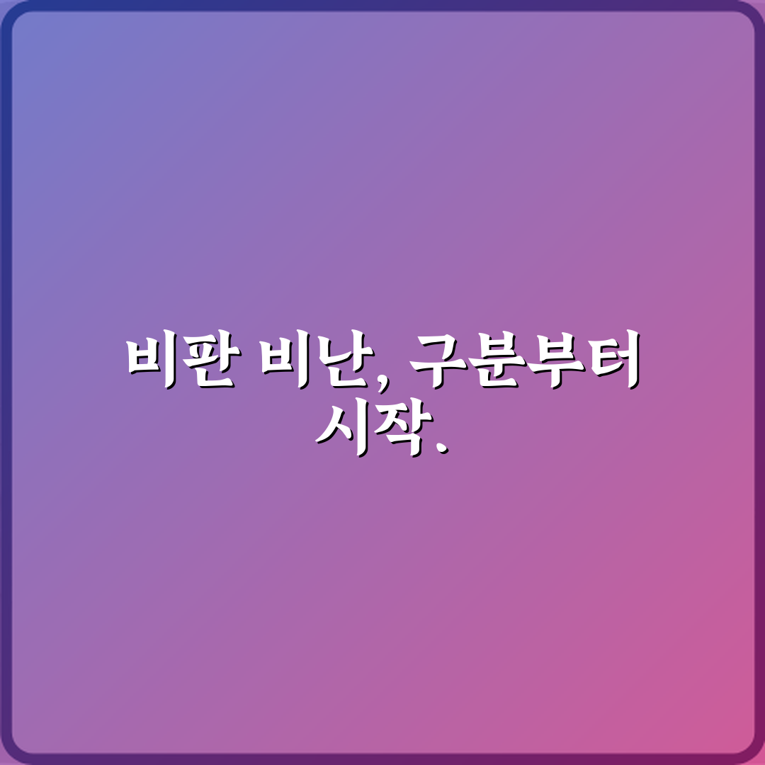 헷갈리는 비판과 비난 차이 정당성 기준 비교 7가지 비법